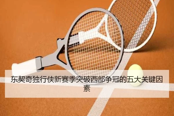 东契奇独行侠新赛季突破西部争冠的五大关键因素