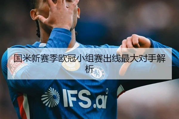 国米新赛季欧冠小组赛出线最大对手解析